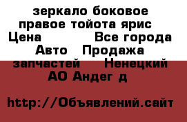 зеркало боковое правое тойота ярис › Цена ­ 5 000 - Все города Авто » Продажа запчастей   . Ненецкий АО,Андег д.